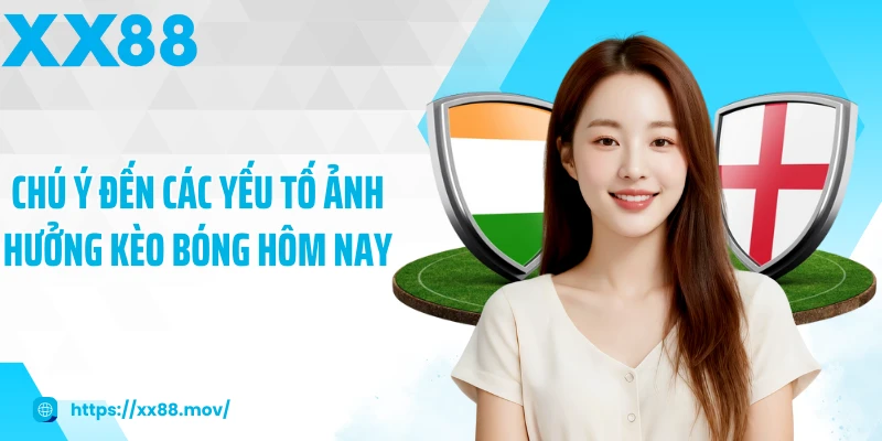 Chú ý đến các yếu tố ảnh hưởng kèo bóng hôm nay