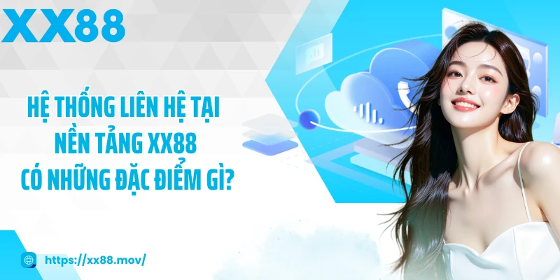 Hệ thống liên hệ tại nền tảng XX88 có những đặc điểm gì?