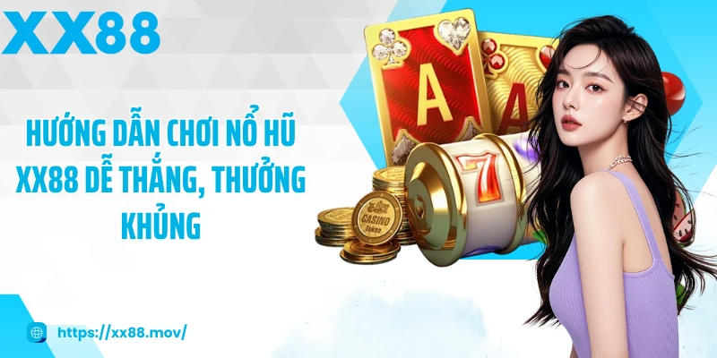 Hướng dẫn chơi Nổ hũ XX88 dễ thắng, thưởng khủng