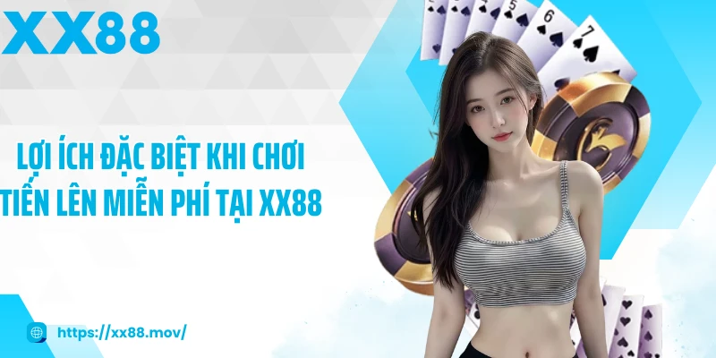 Lợi ích đặc biệt khi chơi tiến lên miễn phí tại XX88
