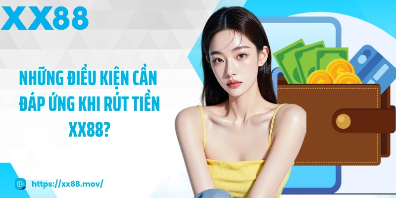 Những điều kiện cần đáp ứng khi rút tiền XX88?