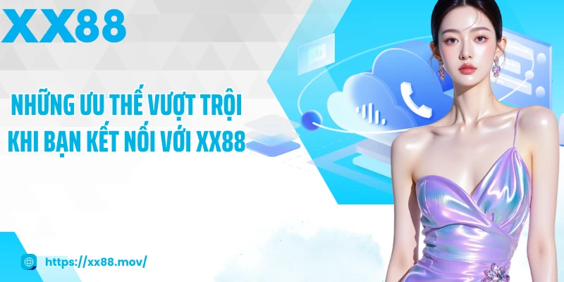 Những ưu thế vượt trội khi bạn kết nối với XX88