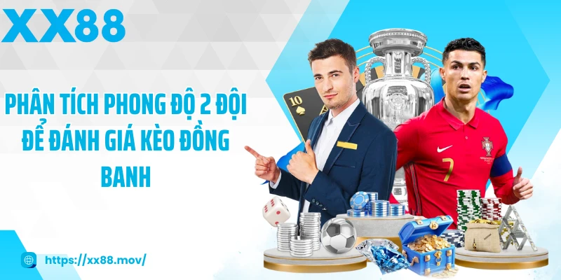Phân tích phong độ 2 đội để đánh giá kèo đồng banh