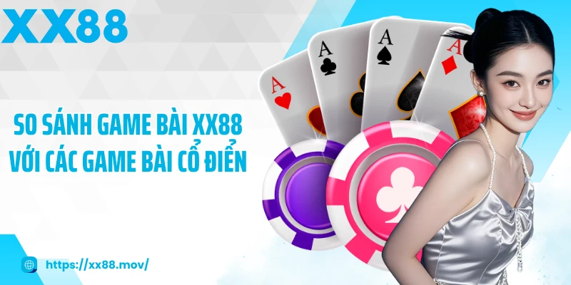 So sánh game bài XX88 với các game bài cổ điển
